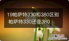 19帕萨特330和380区别 帕萨特330还是380