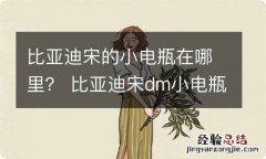 比亚迪宋的小电瓶在哪里？ 比亚迪宋dm小电瓶位置图