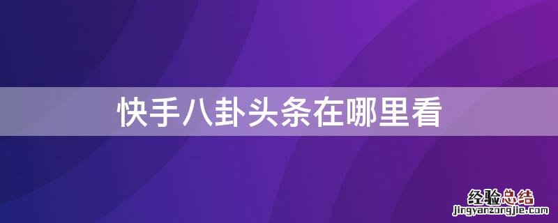 快手八卦头条在哪里看的 快手八卦头条在哪里看