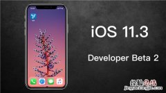 iOS 11.3 Beta 2测试版更新了什么