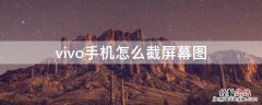 vivo手机怎么截屏幕图 vivo手机截图怎么截图手机屏幕