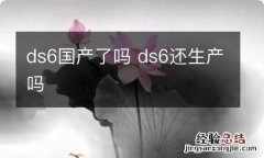 ds6国产了吗 ds6还生产吗