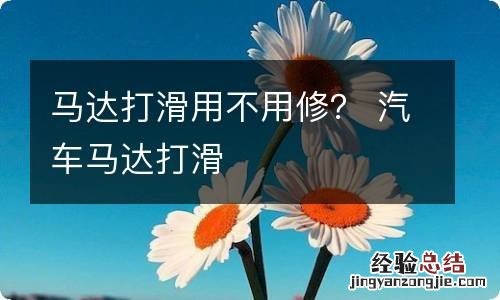 马达打滑用不用修？ 汽车马达打滑