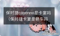 保时捷卡宴是轿车吗 保时捷cayenne是卡宴吗