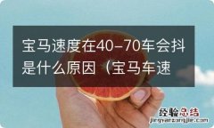 宝马车速度快了抖得厉害 宝马速度在40-70车会抖是什么原因