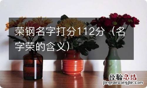 名字荣的含义 荣钢名字打分112分