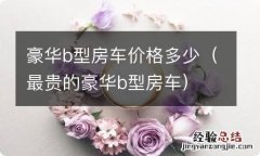 最贵的豪华b型房车 豪华b型房车价格多少