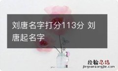 刘唐名字打分113分 刘唐起名字