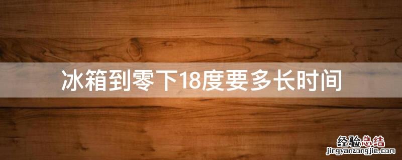 冰箱到零下18度要多长时间