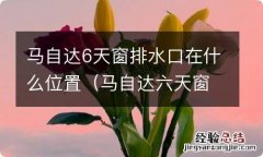 马自达六天窗排水口位置 马自达6天窗排水口在什么位置