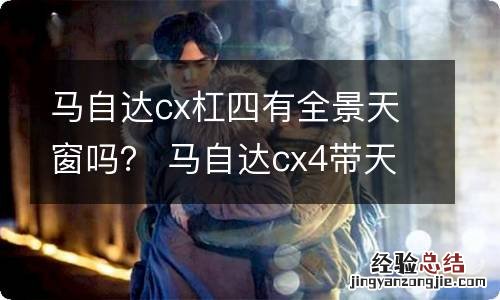 马自达cx杠四有全景天窗吗？ 马自达cx4带天窗么