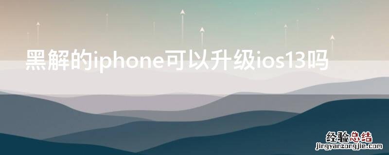 黑解的iPhone可以升级ios13吗