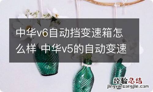 中华v6自动挡变速箱怎么样 中华v5的自动变速箱怎么样