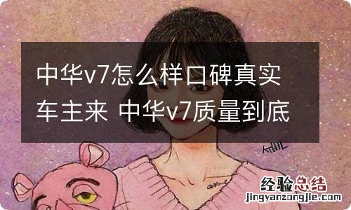 中华v7怎么样口碑真实车主来 中华v7质量到底怎么样