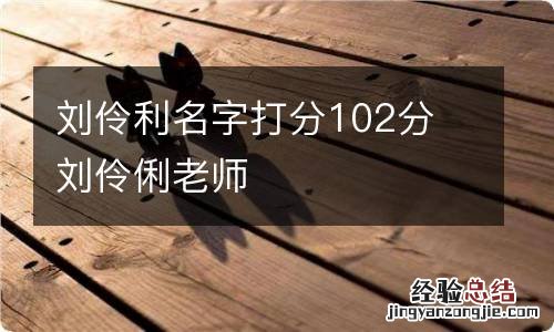 刘伶利名字打分102分 刘伶俐老师