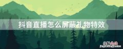 抖音直播怎么屏蔽礼物特效 抖音直播怎么屏蔽礼物特效的声音