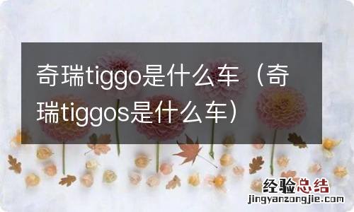 奇瑞tiggos是什么车 奇瑞tiggo是什么车