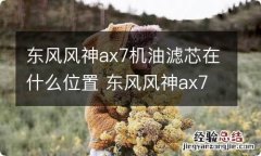 东风风神ax7机油滤芯在什么位置 东风风神ax7机油滤芯在什么位置图片