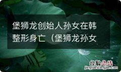 堡狮龙孙女整容 堡狮龙创始人孙女在韩整形身亡