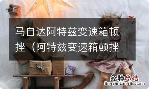 阿特兹变速箱顿挫严重 马自达阿特兹变速箱顿挫