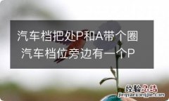 汽车档把处P和A带个圈 汽车档位旁边有一个P