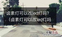 卤素灯可以改led灯吗 卤素灯可以改led灯吗？