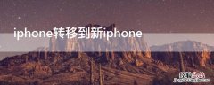 iphone转移到新iphone失败 iPhone转移到新iPhone