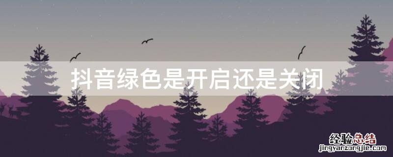 抖音绿色是开启还是关闭