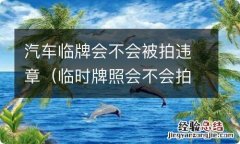 临时牌照会不会拍到违章 汽车临牌会不会被拍违章