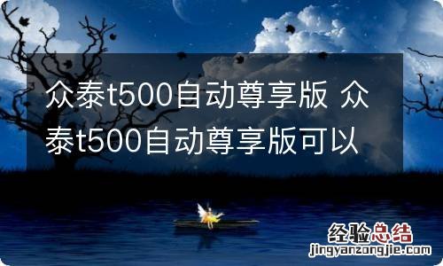 众泰t500自动尊享版 众泰t500自动尊享版可以改高配置吗?