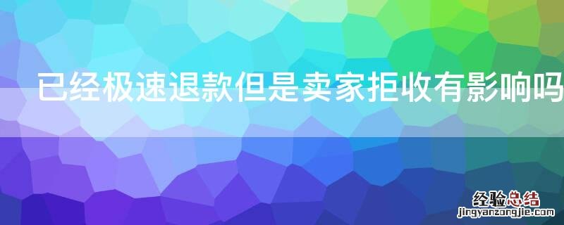 已经极速退款但是卖家拒收有影响吗