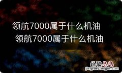 领航7000属于什么机油 领航7000属于什么机油系统