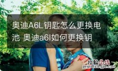 奥迪A6L钥匙怎么更换电池 奥迪a6l如何更换钥匙电池