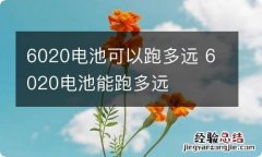 6020电池可以跑多远 6020电池能跑多远