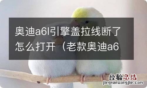 老款奥迪a6引擎盖拉线掉了怎么开 奥迪a6l引擎盖拉线断了怎么打开