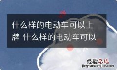 什么样的电动车可以上牌 什么样的电动车可以上牌照