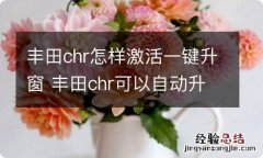 丰田chr怎样激活一键升窗 丰田chr可以自动升降玻璃吗