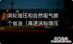 高速涡轮增压和自然吸气哪个省油 涡轮增压和自然吸气哪个省油