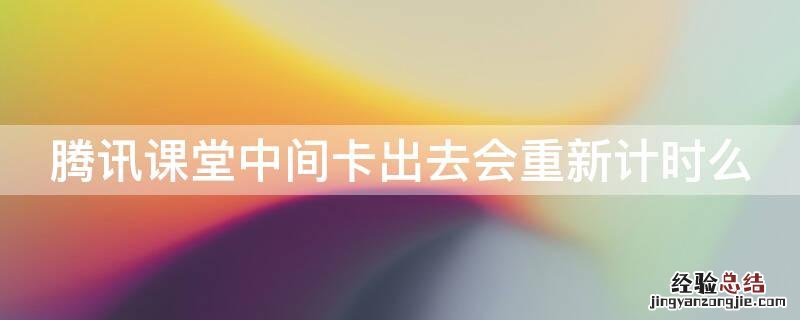 腾讯课堂中间卡出去会重新计时么