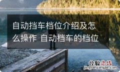 自动挡车档位介绍及怎么操作 自动档车的档位操作