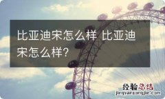 比亚迪宋怎么样 比亚迪宋怎么样?