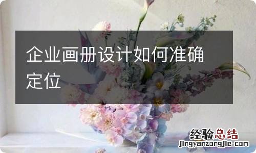 企业画册设计如何准确定位