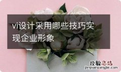 vi设计采用哪些技巧实现企业形象