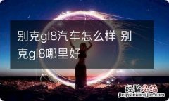 别克gl8汽车怎么样 别克gl8哪里好