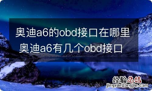 奥迪a6的obd接口在哪里 奥迪a6有几个obd接口