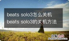 beats solo3怎么关机 beats solo3的关机方法