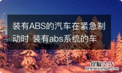 装有ABS的汽车在紧急制动时 装有abs系统的车辆在需要紧急制动时应