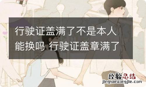 行驶证盖满了不是本人能换吗 行驶证盖章满了怎么换证