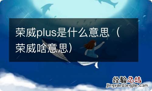 荣威啥意思 荣威plus是什么意思