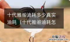 十代雅阁油耗怎么样 十代雅阁油耗多少真实油耗